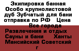 Экипировка банная Особо крупнолистовой дуб Зубчатый для бани отправка по РФ › Цена ­ 100 - Все города Развлечения и отдых » Сауны и бани   . Ханты-Мансийский,Советский г.